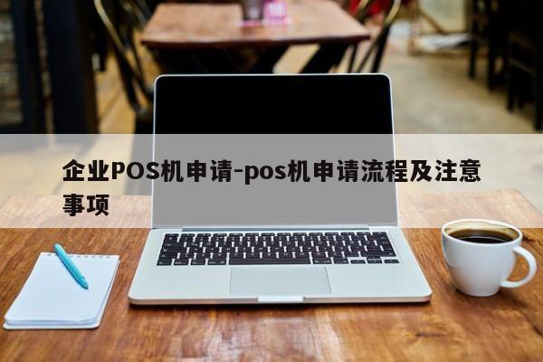 郑州企业POS机申请-pos机申请流程及注意事项